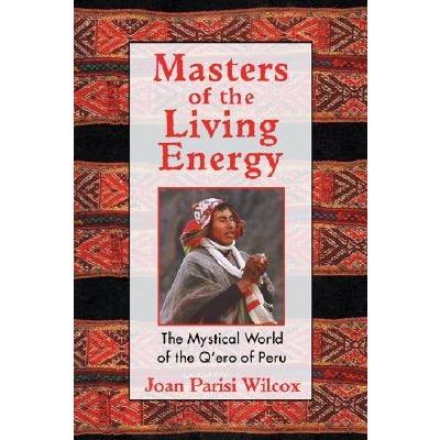 Masters of the Living Energy: The Mystical World of the Q ero of Peru - Joan Parisi Wilcox Online