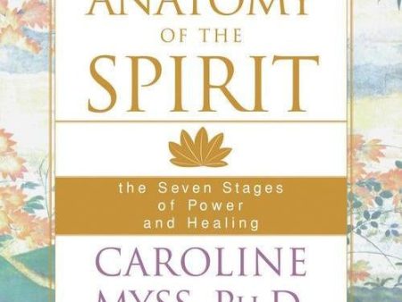 Anatomy of the Spirit: The Seven Stages of Power and Healing by Caroline Myss on Sale